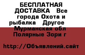 БЕСПЛАТНАЯ ДОСТАВКА - Все города Охота и рыбалка » Другое   . Мурманская обл.,Полярные Зори г.